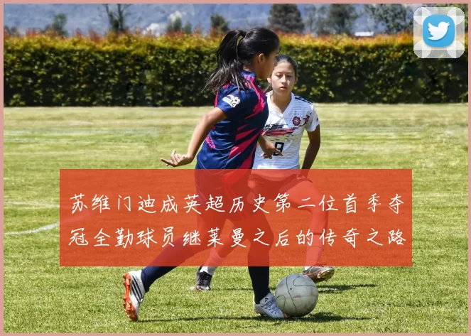 苏维门迪成英超历史第二位首季夺冠全勤球员继莱曼之后的传奇之路