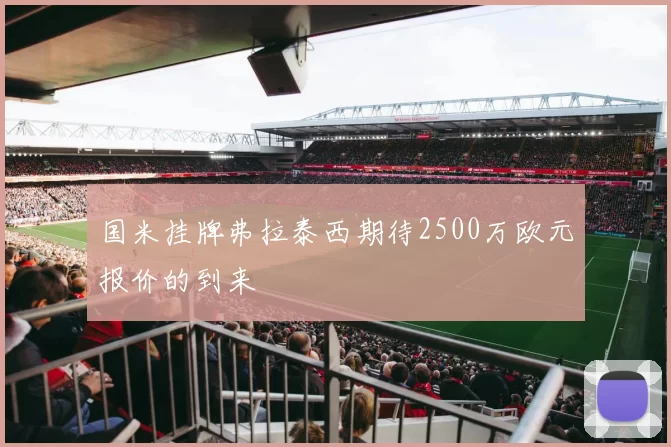 国米挂牌弗拉泰西期待2500万欧元报价的到来