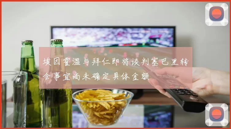 埃因霍温与拜仁即将谈判塞巴里转会事宜尚未确定具体金额