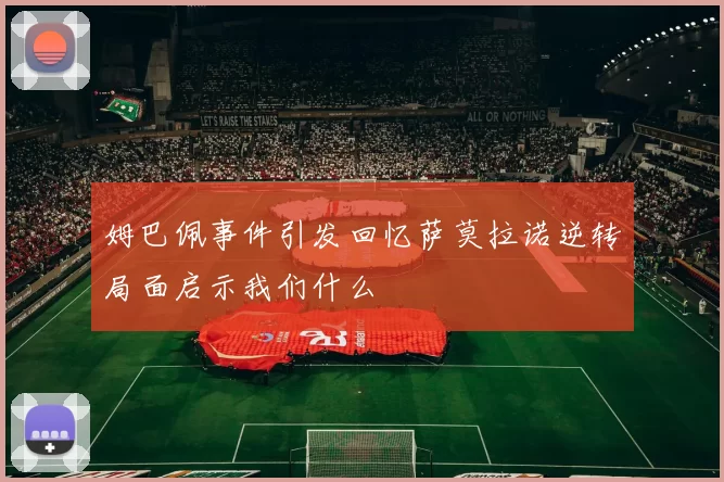 姆巴佩事件引发回忆萨莫拉诺逆转局面启示我们什么