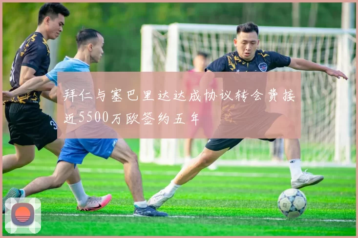 拜仁与塞巴里达达成协议转会费接近5500万欧签约五年