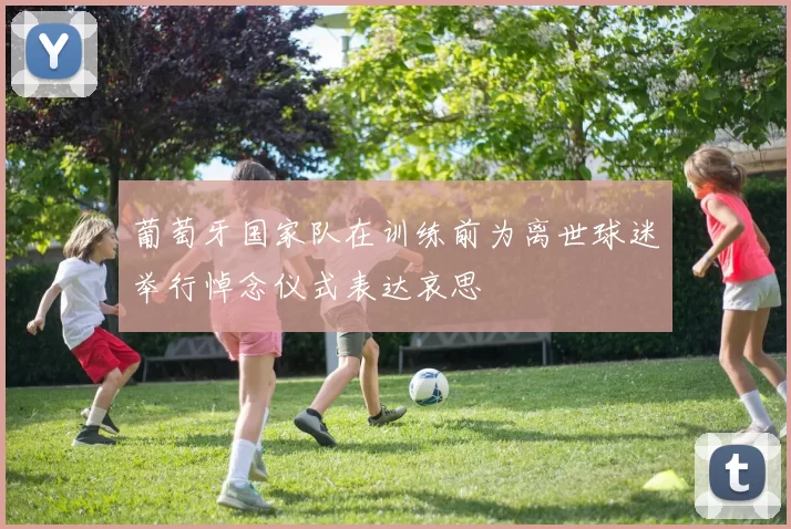 葡萄牙国家队在训练前为离世球迷举行悼念仪式表达哀思