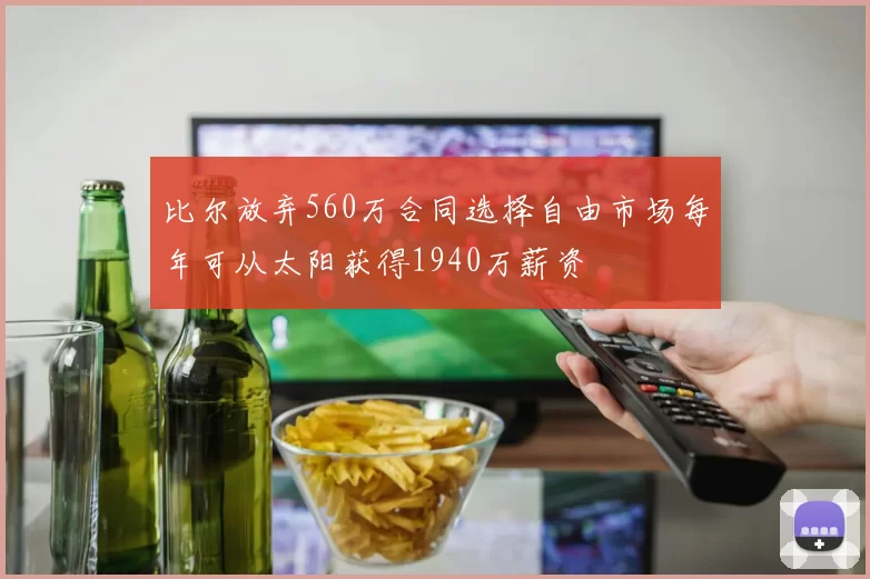 比尔放弃560万合同选择自由市场每年可从太阳获得1940万薪资