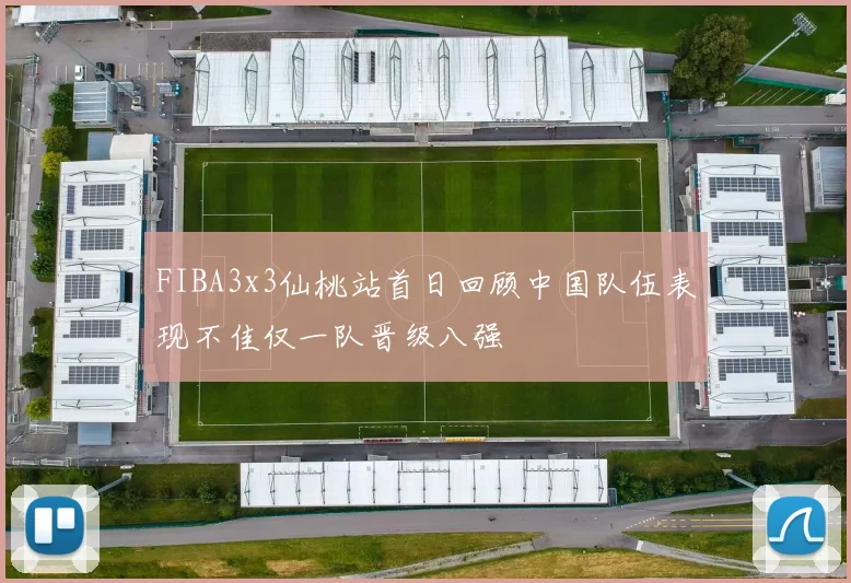 FIBA3x3仙桃站首日回顾中国队伍表现不佳仅一队晋级八强