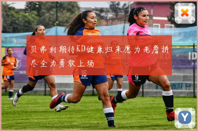 贝弗利期待KD健康归来愿为老詹拼尽全力勇敢上场
